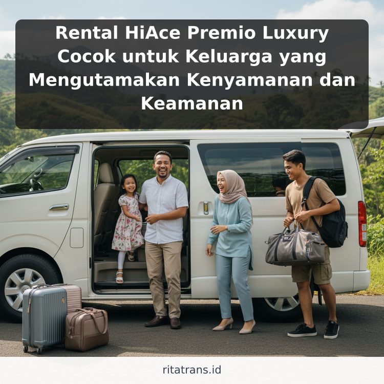 Rental HiAce Premio Luxury Cocok untuk Keluarga yang Mengutamakan Kenyamanan dan Keamanan