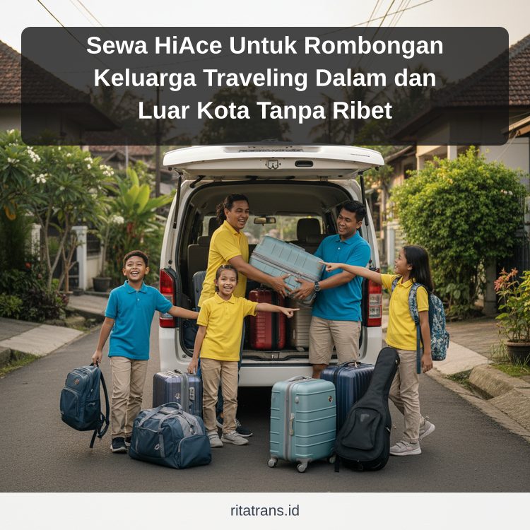 Sewa HiAce Untuk Rombongan Keluarga Traveling Dalam dan Luar Kota Tanpa Ribet
